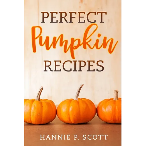 Perfect Pumpkin Recipes: A Charming Holiday Pumpkin Cookbook