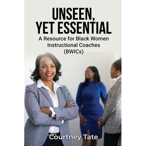 Unseen, Yet Essential: A Resource for Black Women Instructional Coaches (BWICs): A Resource for Black Women Instructional Coache (BWICs) - Paperback