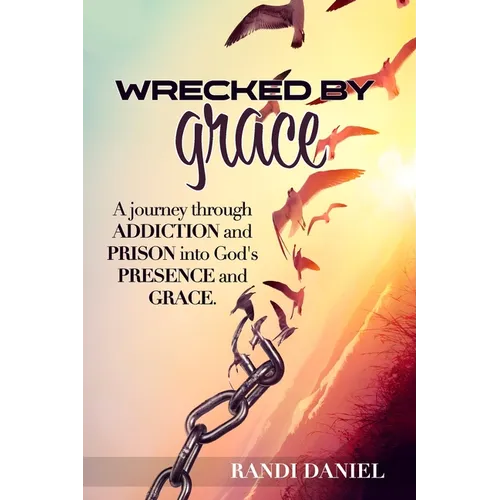 Wrecked By Grace: A journey through addiction and prison and into God's presence and grace - Paperback