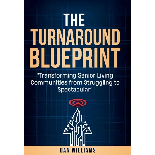 The Turnaround Blueprint: Transforming Senior Living Communities from Struggling to Spectacular - Hardcover