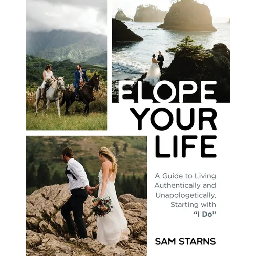 Elope Your Life: A Guide to Living Authentically and Unapologetically, Starting With 