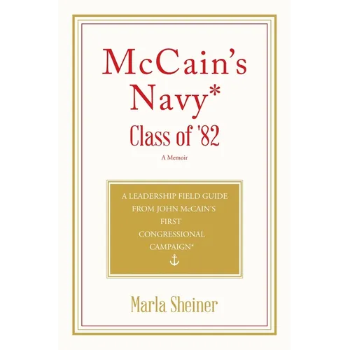 McCain's Navy* Class of '82: A Leadership Field Guide From John McCain's First Congressional Campaign*