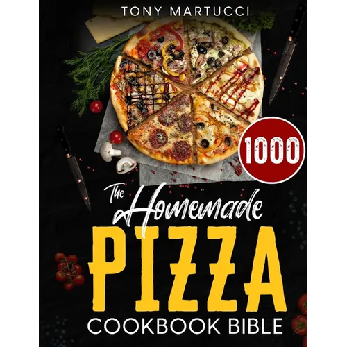 The Homemade Pizza Cookbook Bible: Learn the Italian Secrets for Making Perfect Pizza at Home. Discover 1000 Days Mouthwatering Recipes for Every Kind - Paperback