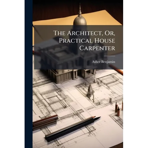 The Architect, Or, Practical House Carpenter - Paperback