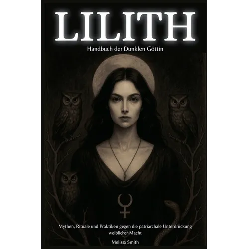 Lilith - Handbuch der Dunklen Göttin Mythen, Rituale und Praktiken gegen die patriarchale Unterdrückung weiblicher Macht - Paperback