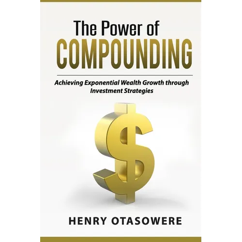 The Power of Compounding: Achieving Exponential Wealth Growth through Investment Strategies - Paperback