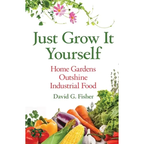 Just Grow It Yourself: Home Gardens Outshine Industrial Food - Paperback