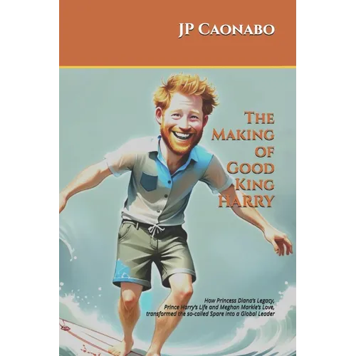 The Making of Good King Harry: How Princess Diana's Legacy, Prince Harry's Life, and Meghan Markle's Love transformed the so-called Spare into a Globa - Paperback