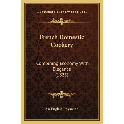 French Domestic Cookery: Combining Economy With Elegance (1825) - Paperback