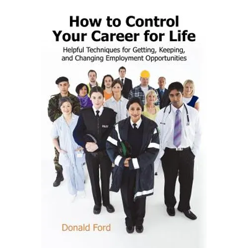 How to Control Your Career for Life: Helpful Techniques for Getting, Keeping, and Changing Employment Opportunities - Paperback