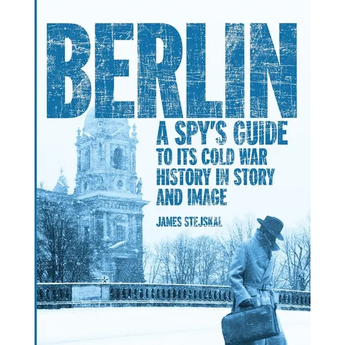 Berlin: A Spy's Guide to its Cold War History in Story and Image