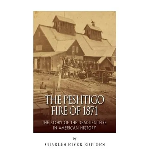 The Peshtigo Fire of 1871: The Story of the Deadliest Fire in American History - Paperback