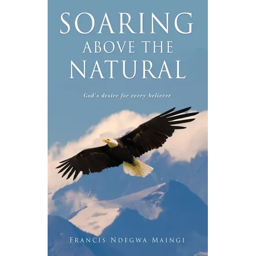 Soaring Above the Natural: God's desire for every believer - Paperback