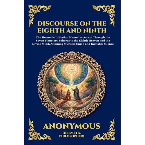 The Discourse on the Eighth and Ninth: The Ancient Hermetic Guide to Spiritual Ascent - A Profound Nag Hammadi Dialogue Exploring Initiation, the Cosm - Paperback