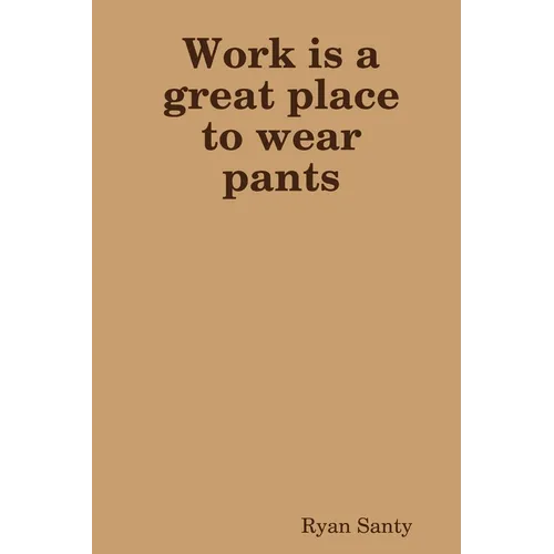 Work is a great place to wear pants - Paperback
