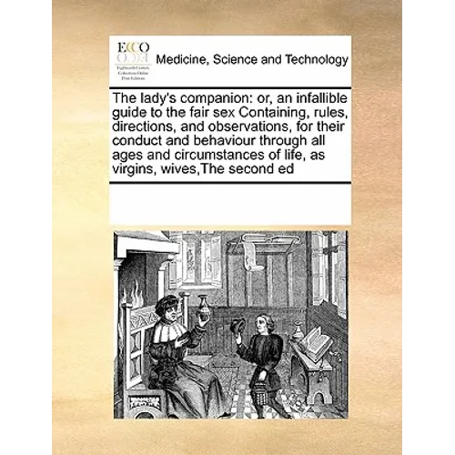 The lady's companion: or, an infallible guide to the fair sex Containing, rules, directions, and observations, for their conduct and behavio - Paperback