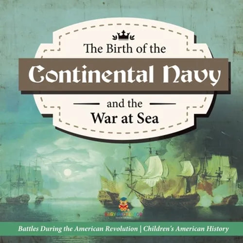 The Birth of the Continental Navy and the War at Sea Battles During the American Revolution Fourth Grade History Children's American History - Paperback