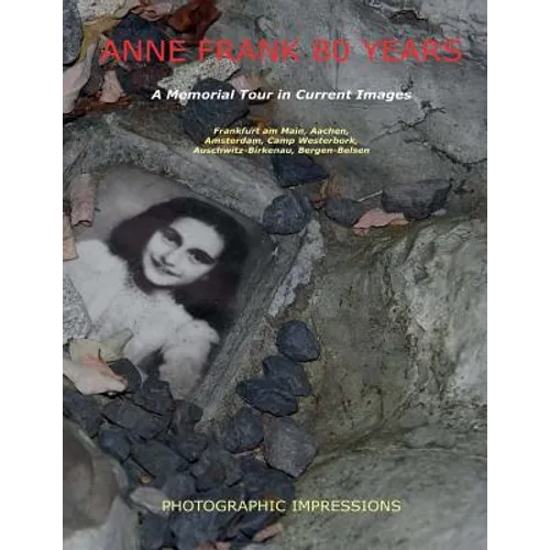 Anne Frank 80 Years A Memorial Tour in Current Images: Frankfurt am Main, Aachen, Amsterdam, Camp Westerbork, Auschwitz-Birkenau, Bergen-Belsen - Paperback