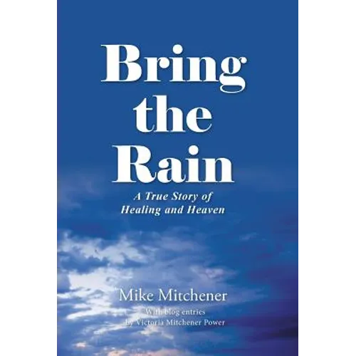 Bring the Rain: A True Story of Healing and Heaven - Hardcover