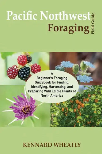 Pacific Northwest Foraging Field Guide: A Beginner's Foraging Guidebook for Finding, Identifying, Harvesting, and Preparing Wild Edible Plants of Nort - Paperback
