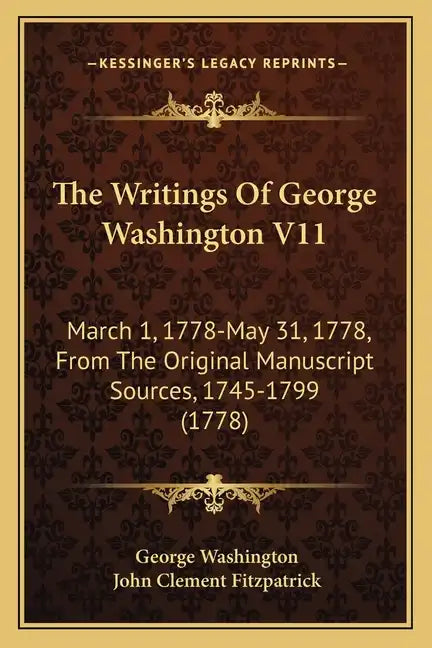 The Writings Of George Washington V11: March 1, 1778-May 31, 1778, From The Original Manuscript Sources, 1745-1799 (1778) - Paperback