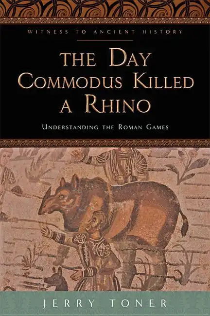 The Day Commodus Killed a Rhino: Understanding the Roman Games - Paperback