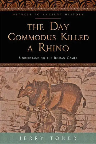 The Day Commodus Killed a Rhino: Understanding the Roman Games - Paperback