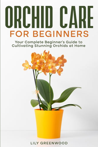 Orchid Care for Beginners: Your Complete Beginner's Guide to Cultivating Stunning Orchids at Home - Paperback