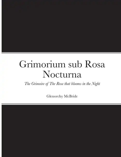 Grimorium sub Rosa Nocturna: The Grimoire of The Rose that blooms in The Night - Paperback