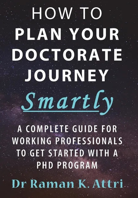 How to Plan Your Doctorate Journey Smartly: A Complete Guide for Working Professionals To Get Started With a PhD Program - Hardcover