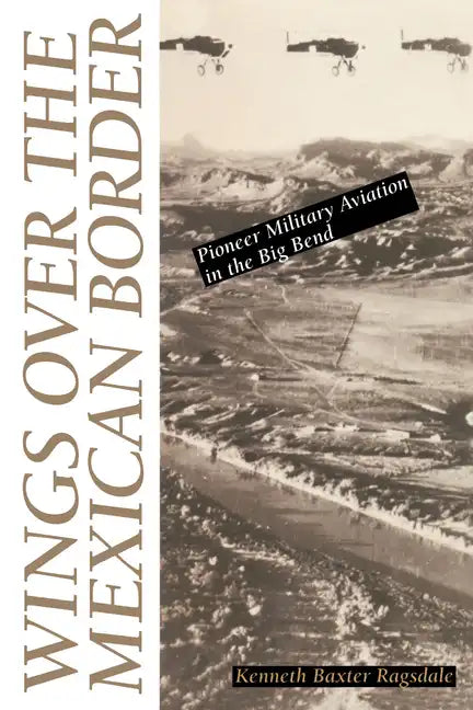 Wings Over the Mexican Border: Pioneer Military Aviation in the Big Bend - Paperback