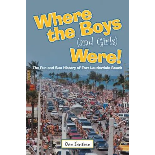 Where the Boys (and Girls) Were!: The Fun and Sun History of Fort Lauderdale Beach - Paperback