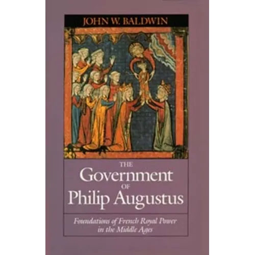 The Government of Philip Augustus: Foundations of French Royal Power in the Middle Ages - Paperback