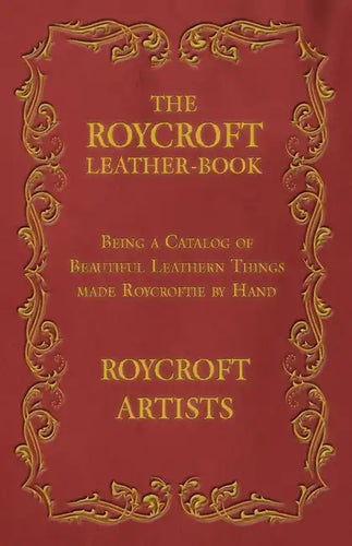 The Roycroft Leather-Book - Being a Catalog of Beautiful Leathern Things made Roycroftie by Hand - Paperback