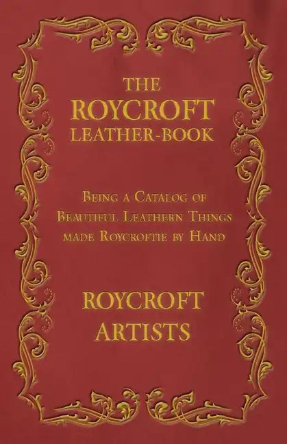 The Roycroft Leather-Book - Being a Catalog of Beautiful Leathern Things made Roycroftie by Hand - Paperback
