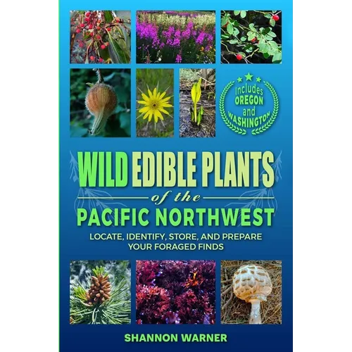 Wild Edible Plants of the Pacific Northwest: Locate, Identify, Store, and Prepare Your Foraged Finds - Paperback