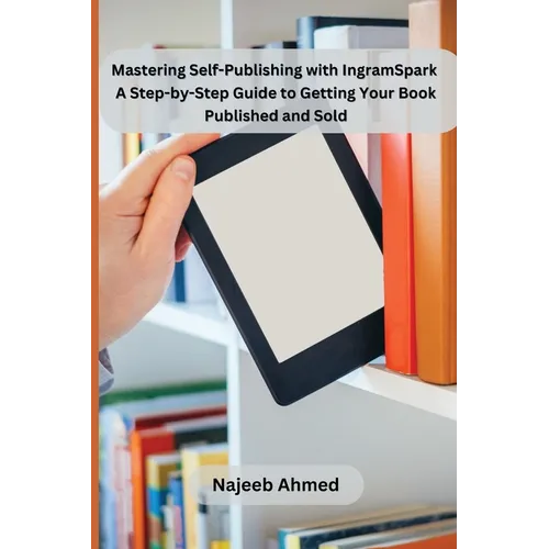 Mastering Self-Publishing with IngramSpark: A Step-by-Step Guide to Getting Your Book Published and Sold - Paperback