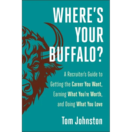 Where's Your Buffalo?: A Recruiter's Guide to Getting the Career You Want, Earning What You're Worth, and Doing What You Love - Hardcover