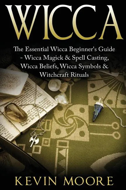 Wicca: The Essential Wicca Beginner's Guide - Wicca Magick & Spell Casting, Wicca Beliefs, Wicca Symbols & Witchcraft Rituals - Paperback