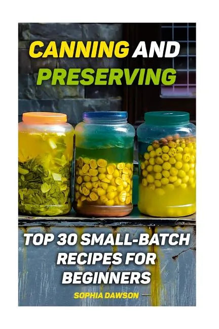 Canning and Preserving: Top 30 Small-Batch Recipes For Beginners - Paperback