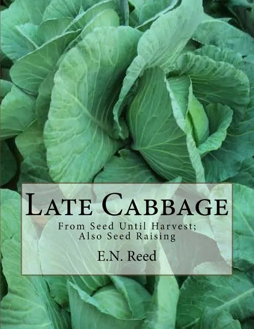 Late Cabbage: From Seed Until Harvest; Also Seed Raising - Paperback