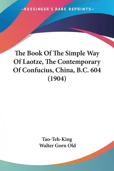 The Book of the Simple Way of Laotze, the Contemporary of Confucius, China, B.C. 604 (1904) - Paperback