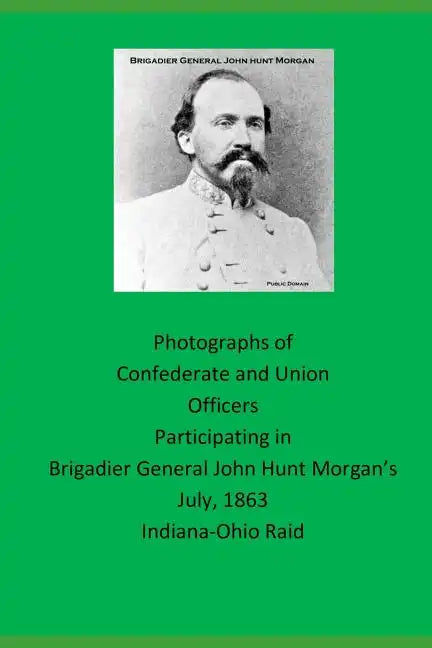 Photographs of Confederate and Union Officers Participating in Brigadier General John Hunt Morgan's July 1863 Indiana-Ohio Raid - Paperback