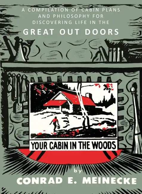Your Cabin in the Woods: A Compilation of Cabin Plans and Philosophy for Discovering Life in the Great Out Doors - Paperback