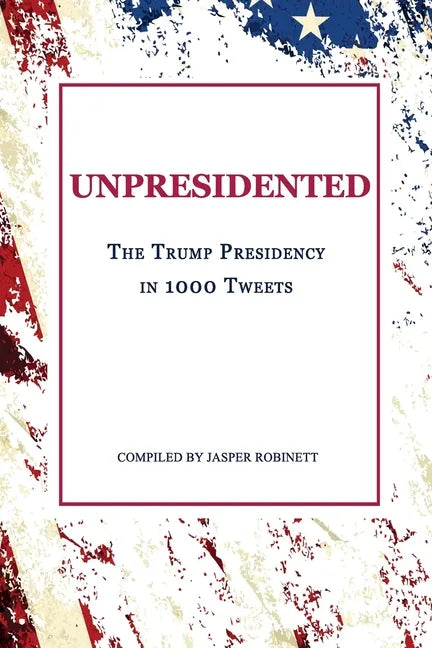 Unpresidented: The Trump Presidency in 1000 Tweets - Paperback
