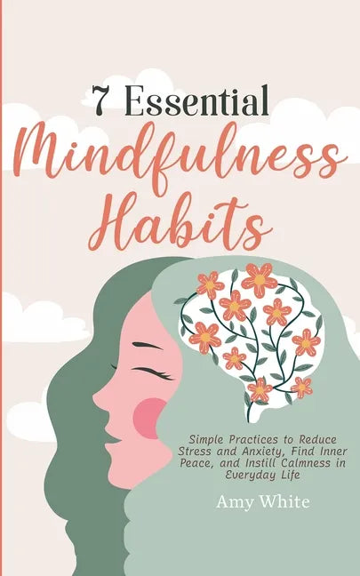 7 Essential Mindfulness Habits: Simple Practices to Reduce Stress and Anxiety, Find Inner Peace and Instill Calmness in Everyday Life - Paperback
