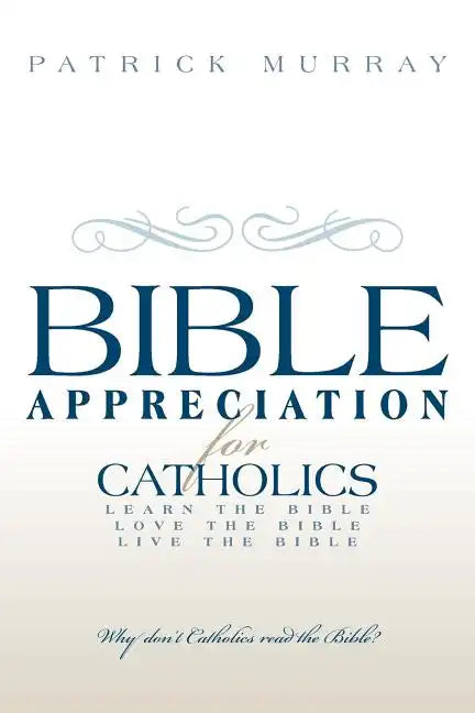 Bible Appreciation for Catholics: Learn the Bible. Love the Bible. Live the Bible. - Paperback