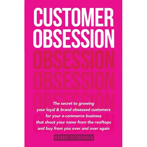 Customer Obsession: The secret to creating loyal and brand-obsessed customers for your e-commerce business that shout your name from the r - Paperback