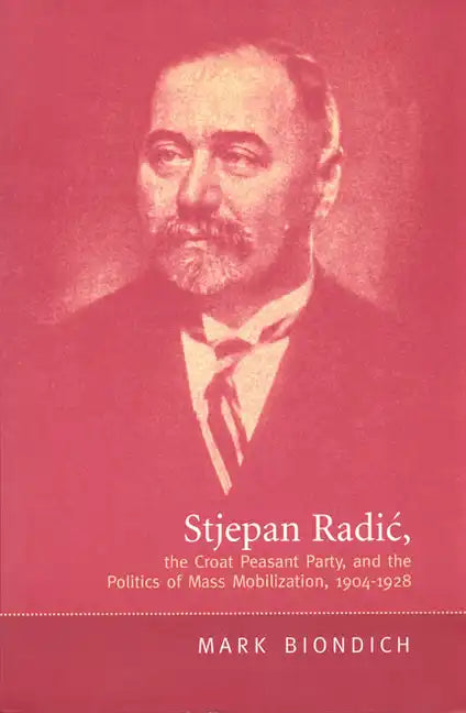 Stjepan Radic, the Croat Peasant Party, and the Politics of Mass Mobilization,1904-1928 - Paperback