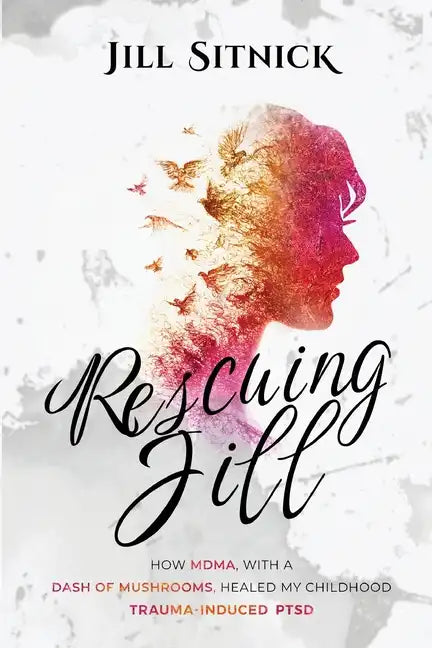 Rescuing Jill: How MDMA with a Dash of Mushrooms Healed My Childhood Trauma-Induced PTSD - Paperback
